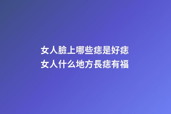 女人臉上哪些痣是好痣 女人什么地方長痣有福